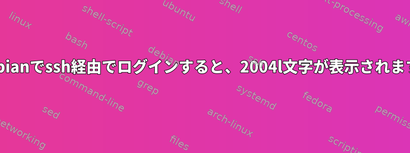 [debianでssh経由でログインすると、2004l文字が表示されます。