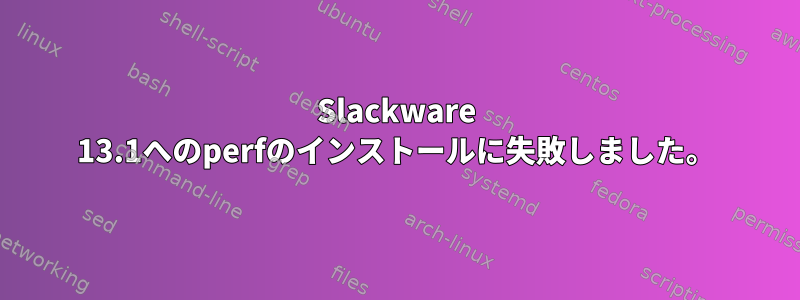 Slackware 13.1へのperfのインストールに失敗しました。