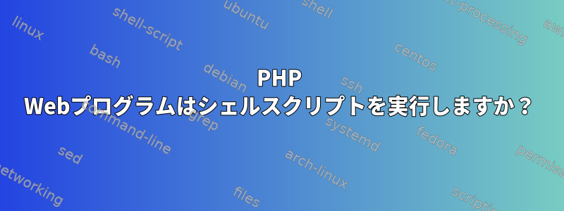 PHP Webプログラムはシェルスクリプトを実行しますか？