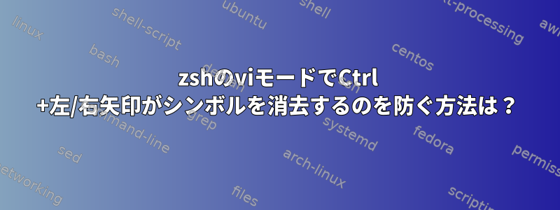 zshのviモードでCtrl +左/右矢印がシンボルを消去するのを防ぐ方法は？