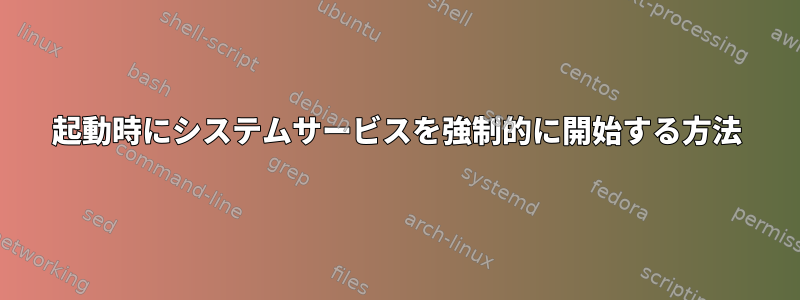 起動時にシステムサービスを強制的に開始する方法