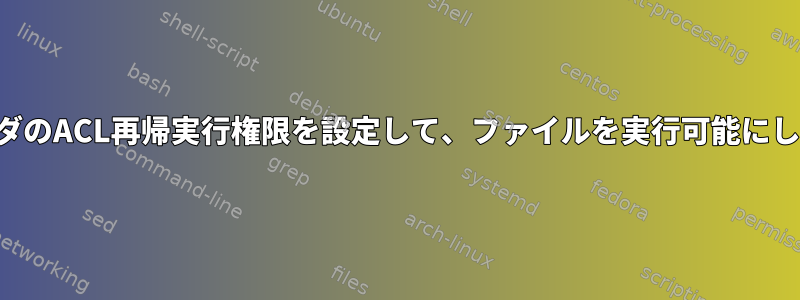 フォルダのACL再帰実行権限を設定して、ファイルを実行可能にします。