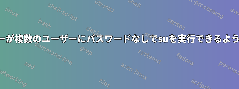 ユーザーが複数のユーザーにパスワードなしでsuを実行できるようにする