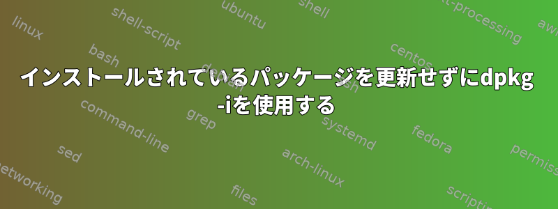 インストールされているパッケージを更新せずにdpkg -iを使用する