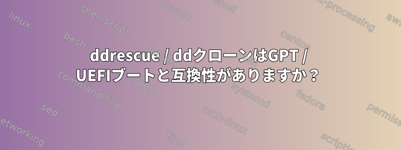 ddrescue / ddクローンはGPT / UEFIブートと互換性がありますか？