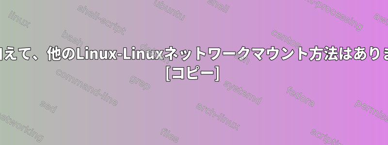 NFSに加えて、他のLinux-Linuxネットワークマウント方法はありますか？ [コピー]