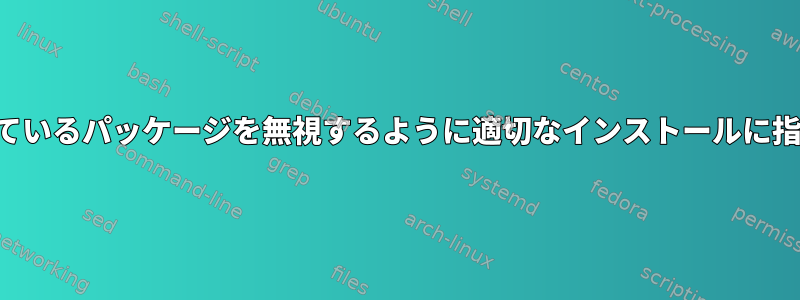 不足しているパッケージを無視するように適切なインストールに指示する