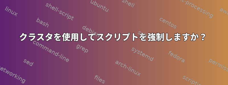 クラスタを使用してスクリプトを強制しますか？