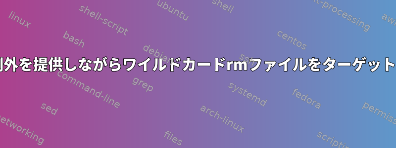 Bashで複数の例外を提供しながらワイルドカードrmファイルをターゲットにする方法は？