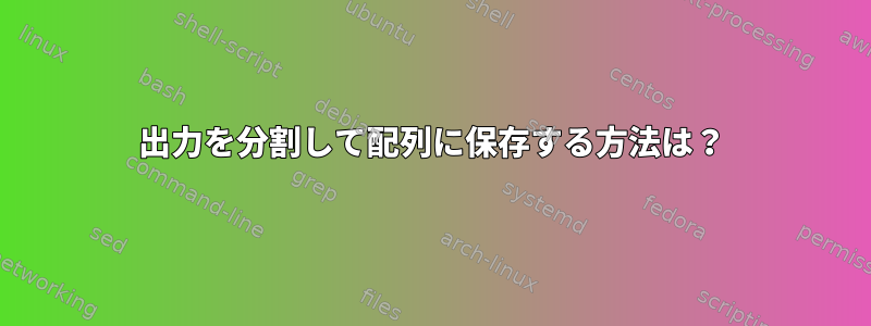 出力を分割して配列に保存する方法は？