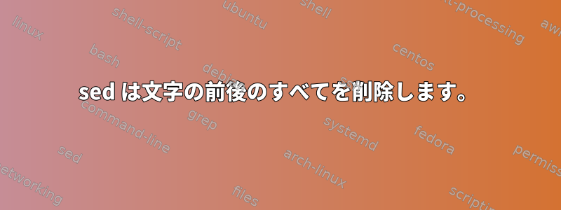 sed は文字の前後のすべてを削除します。