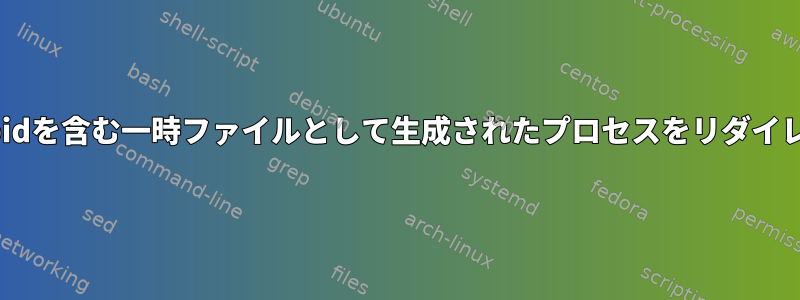 ファイル名にpidを含む一時ファイルとして生成されたプロセスをリダイレクトします。