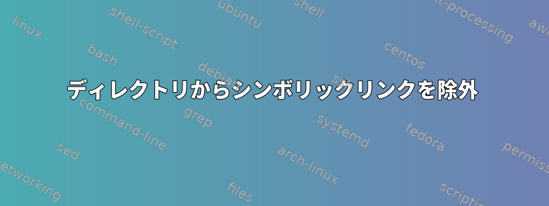 ディレクトリからシンボリックリンクを除外