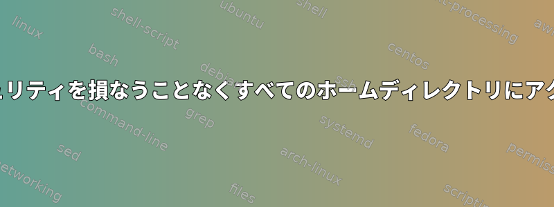 ルート以外のプロセスがセキュリティを損なうことなくすべてのホームディレクトリにアクセスできるようにしますか？