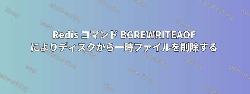 Redis コマンド BGREWRITEAOF によりディスクから一時ファイルを削除する