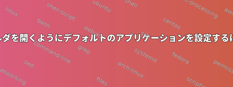 フォルダを開くようにデフォルトのアプリケーションを設定するには？