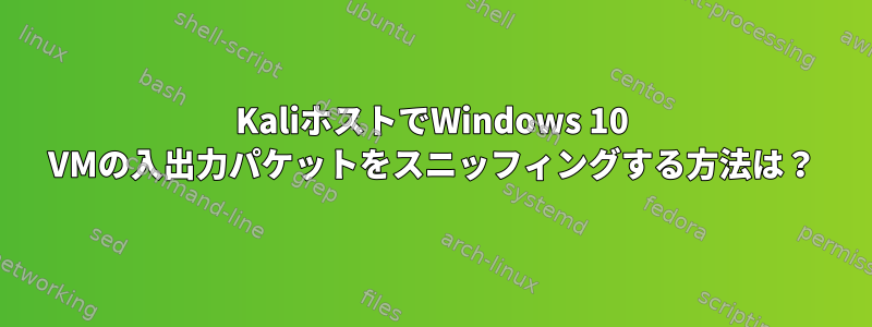 KaliホストでWindows 10 VMの入出力パケットをスニッフィングする方法は？