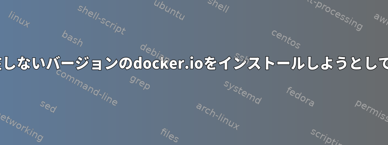 aptが存在しないバージョンのdocker.ioをインストールしようとしています。