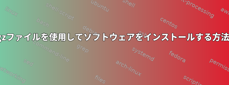 tar.gzファイルを使用してソフトウェアをインストールする方法は？