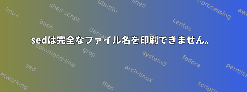 sedは完全なファイル名を印刷できません。