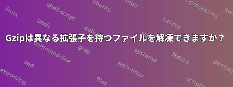 Gzipは異なる拡張子を持つファイルを解凍できますか？