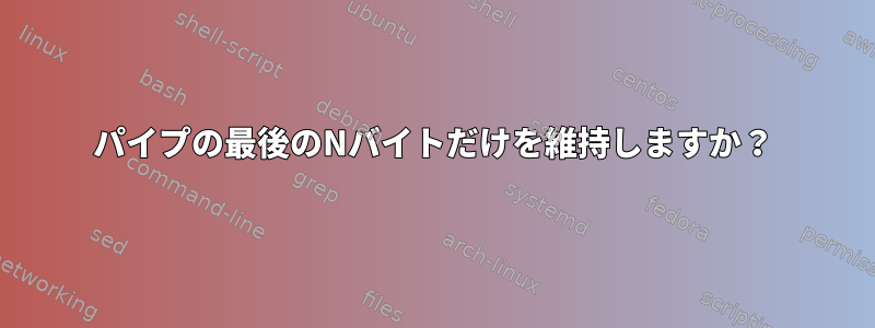 パイプの最後のNバイトだけを維持しますか？