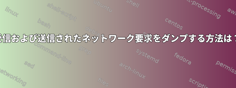 受信および送信されたネットワーク要求をダンプする方法は？