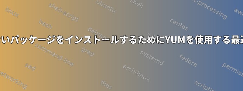 フルネームがわからないパッケージをインストールするためにYUMを使用する最速の方法は何ですか？