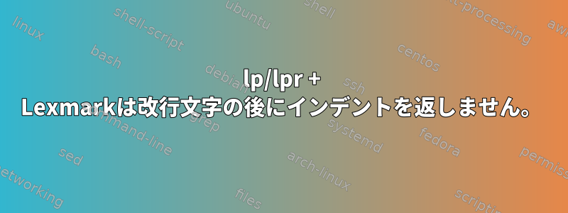 lp/lpr + Lexmarkは改行文字の後にインデントを返しません。