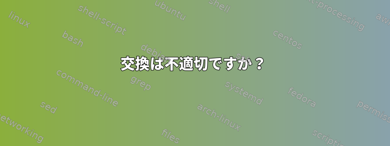 交換は不適切ですか？