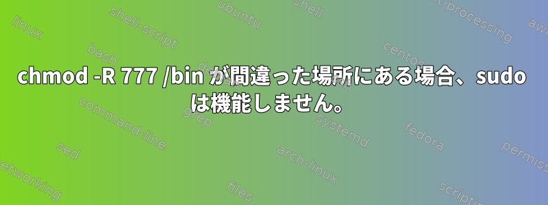 chmod -R 777 /bin が間違った場所にある場合、sudo は機能しません。