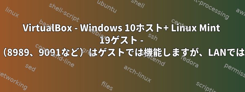 VirtualBox - Windows 10ホスト+ Linux Mint 19ゲスト - すべてのポート（8989、9091など）はゲストでは機能しますが、LANでは機能しません。