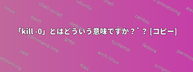 「kill -0」とはどういう意味ですか？`？ [コピー]