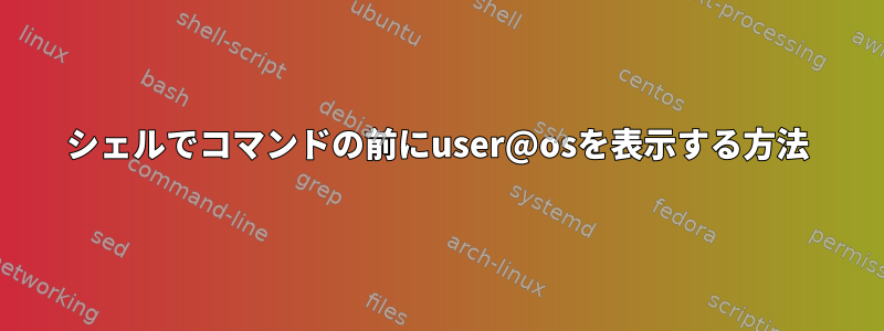 シェルでコマンドの前にuser@osを表示する方法