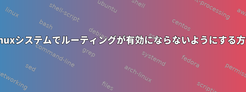 Linuxシステムでルーティングが有効にならないようにする方法