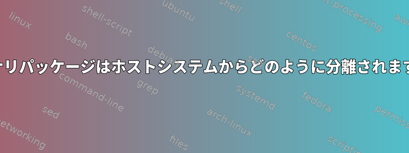 バイナリパッケージはホストシステムからどのように分離されますか？