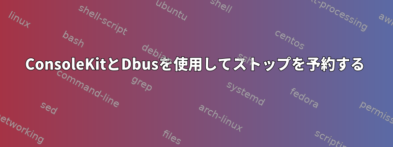 ConsoleKitとDbusを使用してストップを予約する