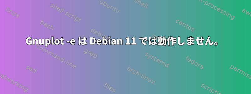 Gnuplot -e は Debian 11 では動作しません。