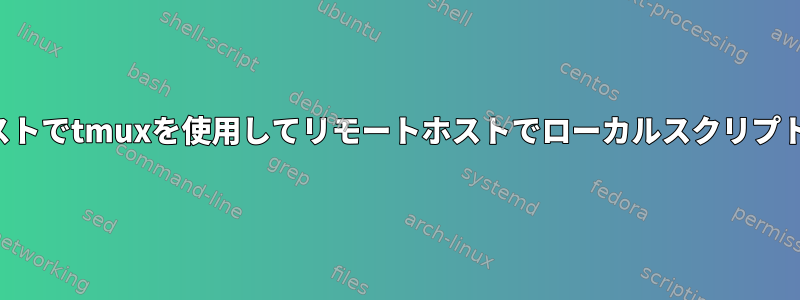 リモートホストでtmuxを使用してリモートホストでローカルスクリプトを実行する