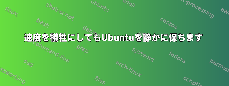 速度を犠牲にしてもUbuntuを静かに保ちます