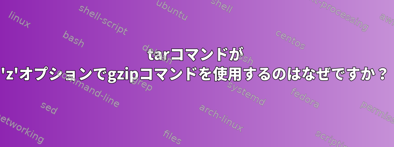 tarコマンドが 'z'オプションでgzipコマンドを使用するのはなぜですか？