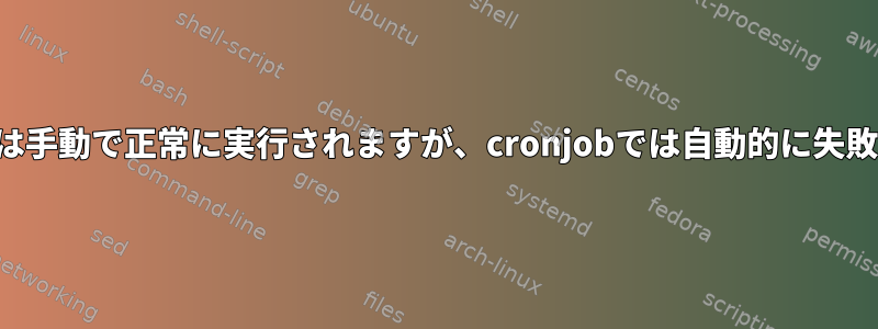 コマンドは手動で正常に実行されますが、cronjobでは自動的に失敗します。