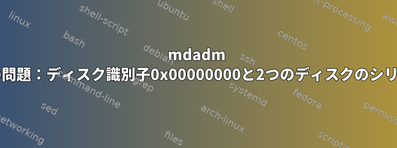 mdadm RAID-1作成後の問題：ディスク識別子0x00000000と2つのディスクのシリアル番号が同じ