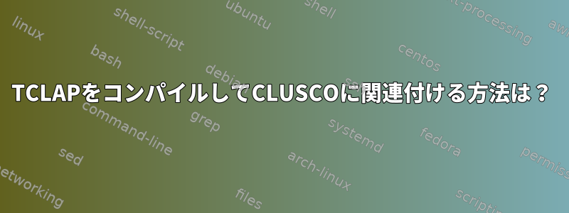 TCLAPをコンパイルしてCLUSCOに関連付ける方法は？