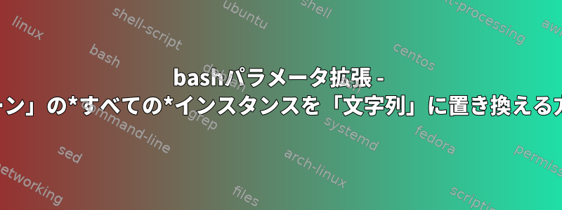 bashパラメータ拡張 - 「パターン」の*すべての*インスタンスを「文字列」に置き換える方法は？