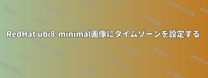 RedHat ubi8-minimal画像にタイムゾーンを設定する