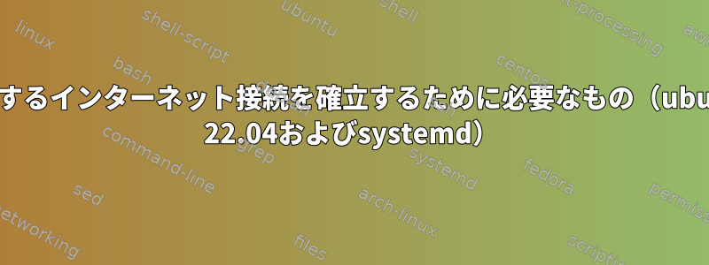 動作するインターネット接続を確立するために必要なもの（ubuntu 22.04およびsystemd）