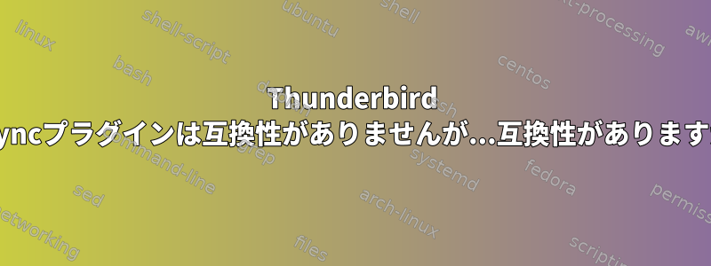 Thunderbird TbSyncプラグインは互換性がありませんが...互換性がありますか？