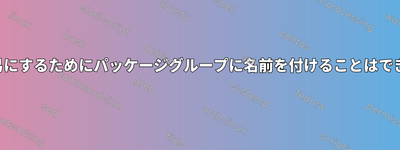 削除を容易にするためにパッケージグループに名前を付けることはできますか？