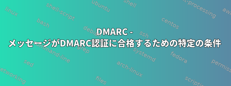 DMARC - メッセージがDMARC認証に合格するための特定の条件